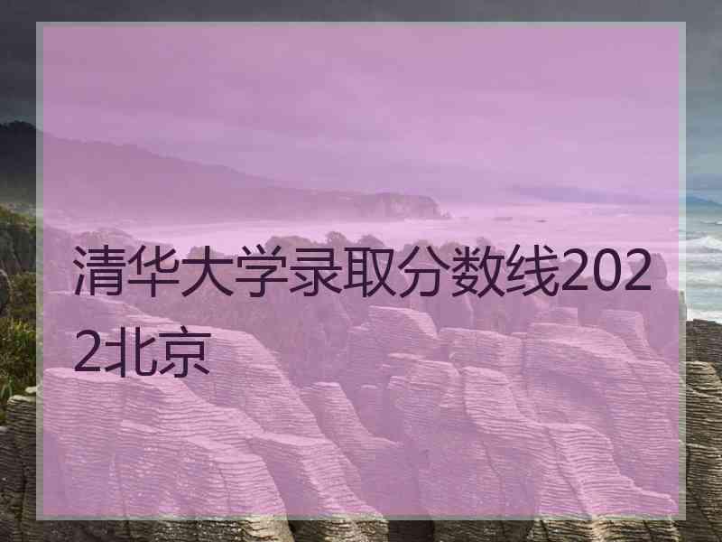 清华大学录取分数线2022北京