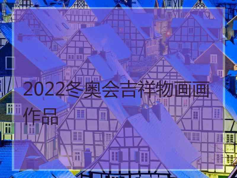 2022冬奥会吉祥物画画作品