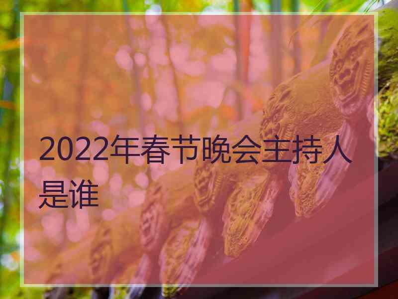 2022年春节晚会主持人是谁