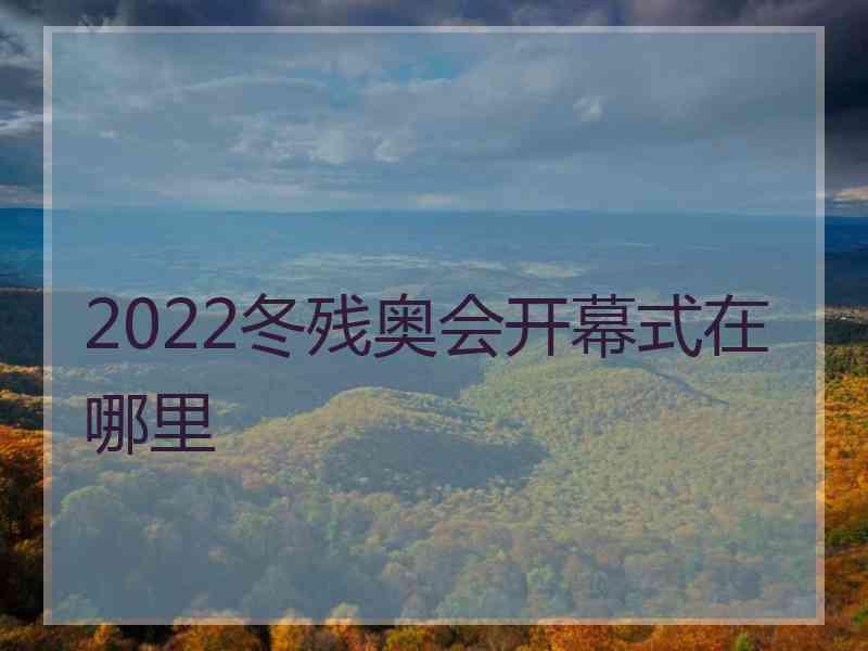 2022冬残奥会开幕式在哪里