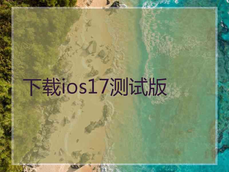 下载ios17测试版