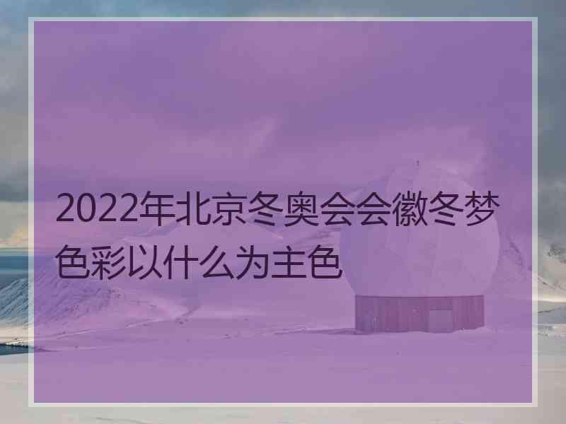 2022年北京冬奥会会徽冬梦色彩以什么为主色