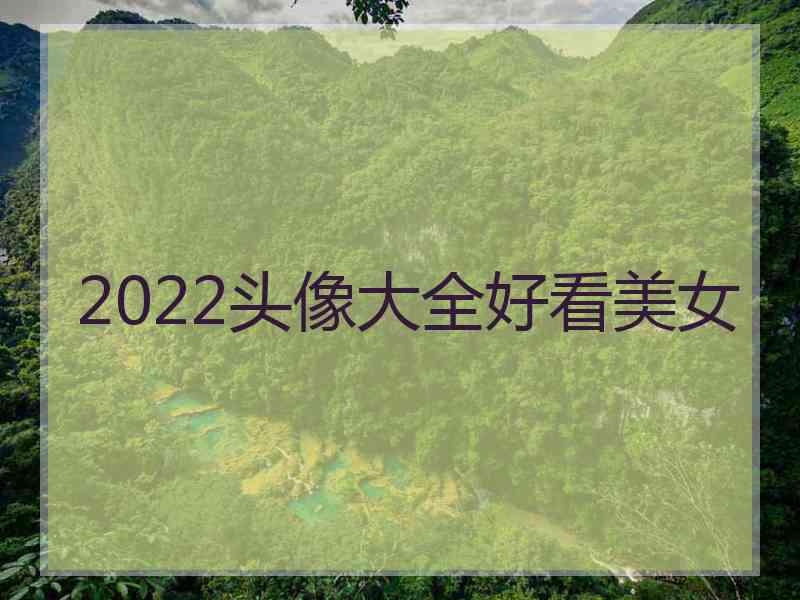 2022头像大全好看美女