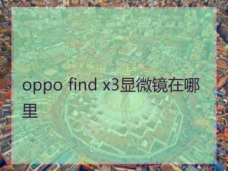 oppo find x3显微镜在哪里