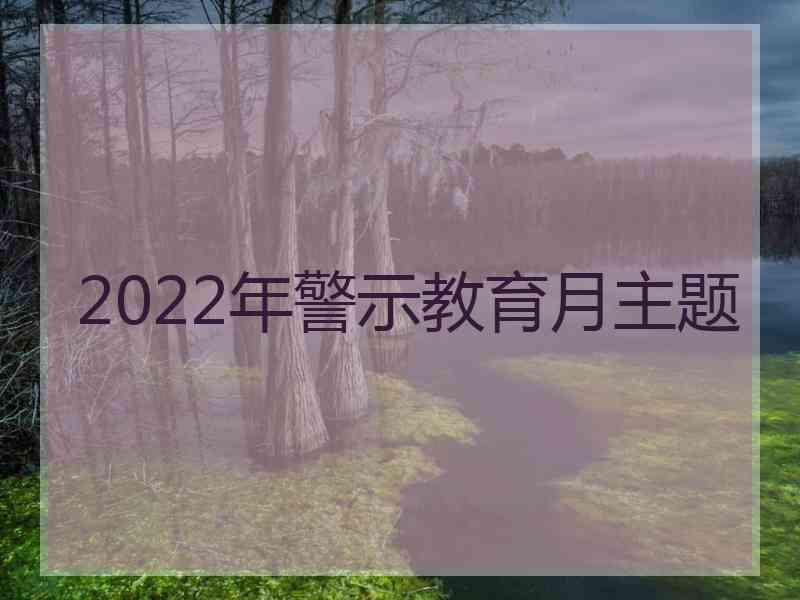 2022年警示教育月主题