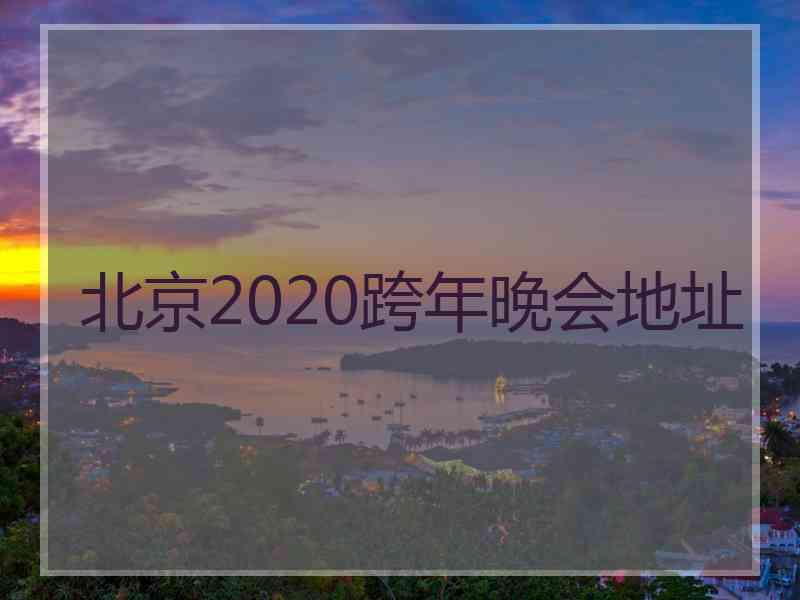 北京2020跨年晚会地址