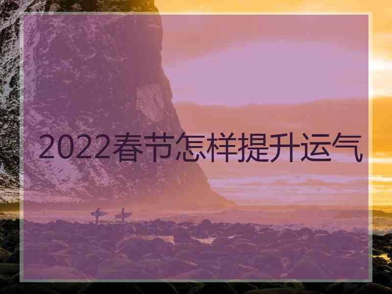 2022春节怎样提升运气