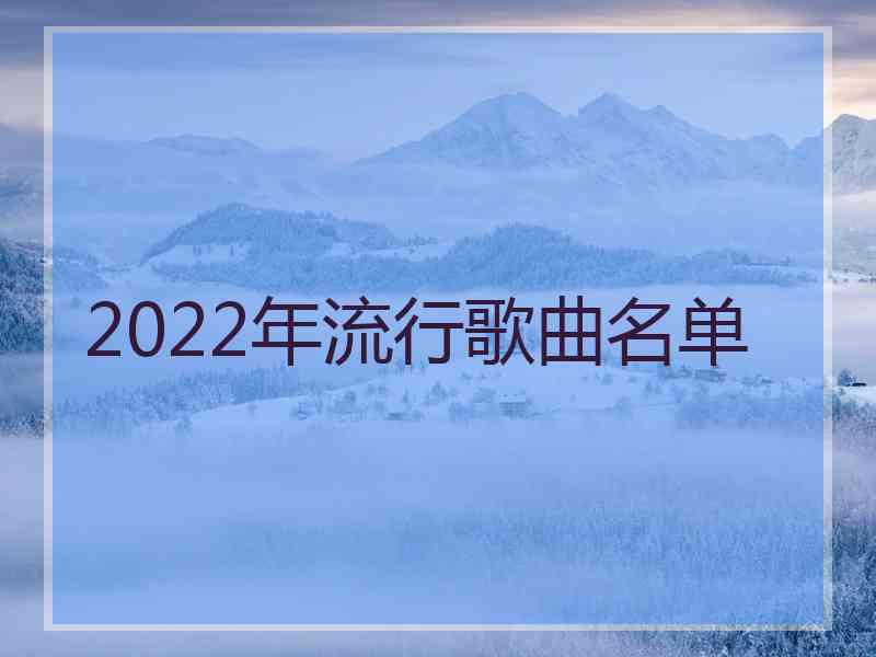 2022年流行歌曲名单