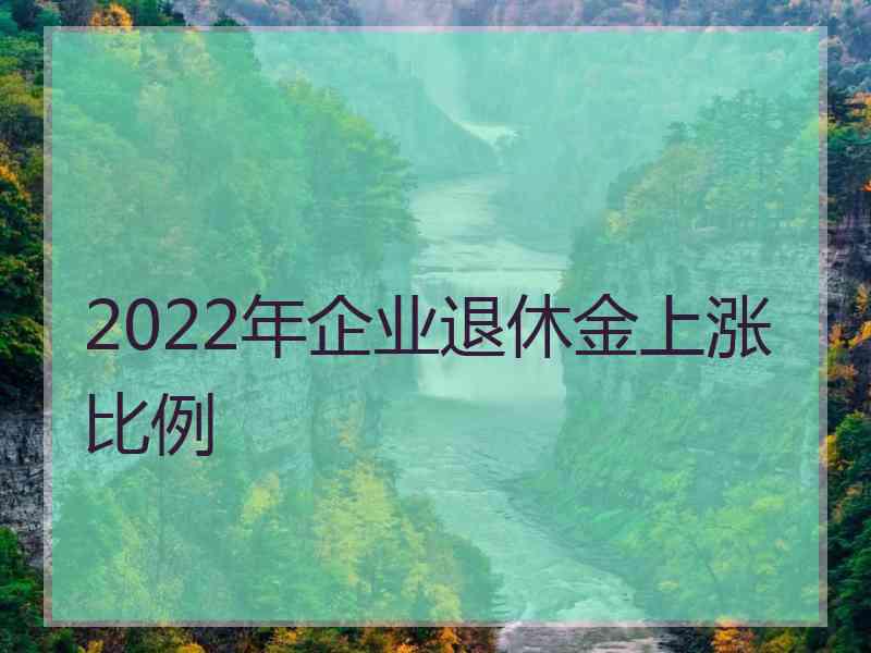 2022年企业退休金上涨比例