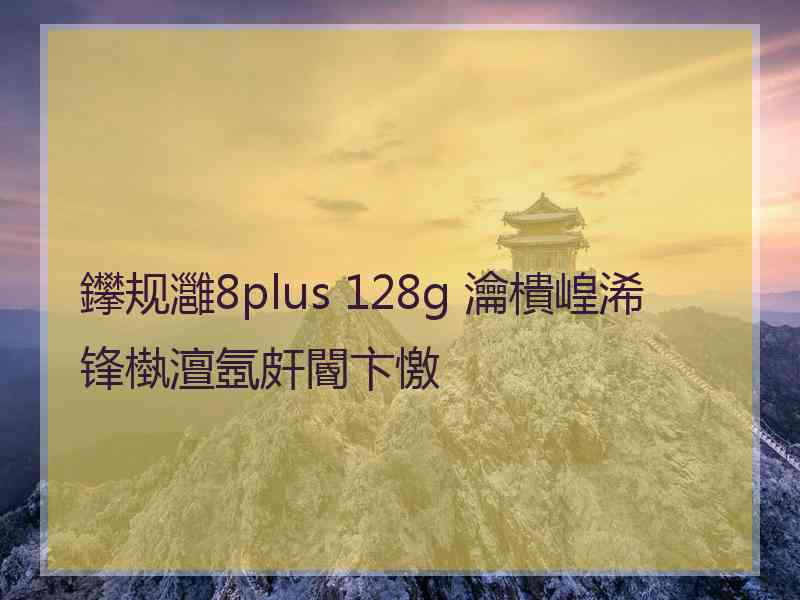 鑻规灉8plus 128g 瀹樻崲浠锋槸澶氬皯閽卞憿