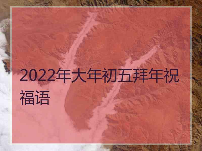 2022年大年初五拜年祝福语