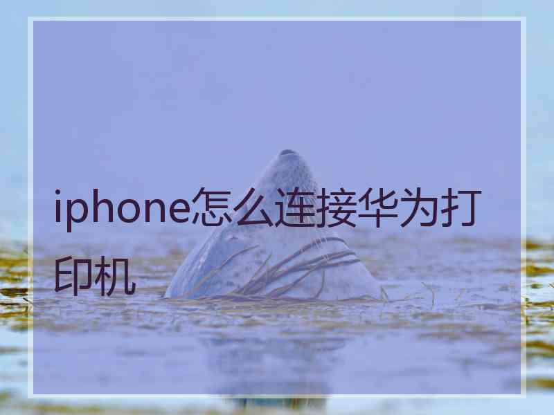 iphone怎么连接华为打印机