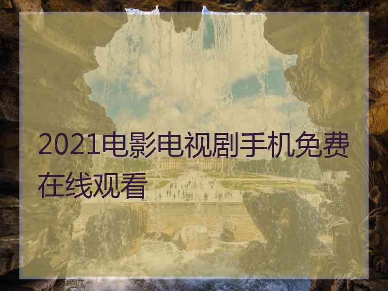 2021电影电视剧手机免费在线观看