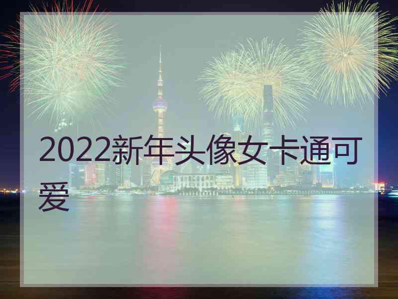 2022新年头像女卡通可爱