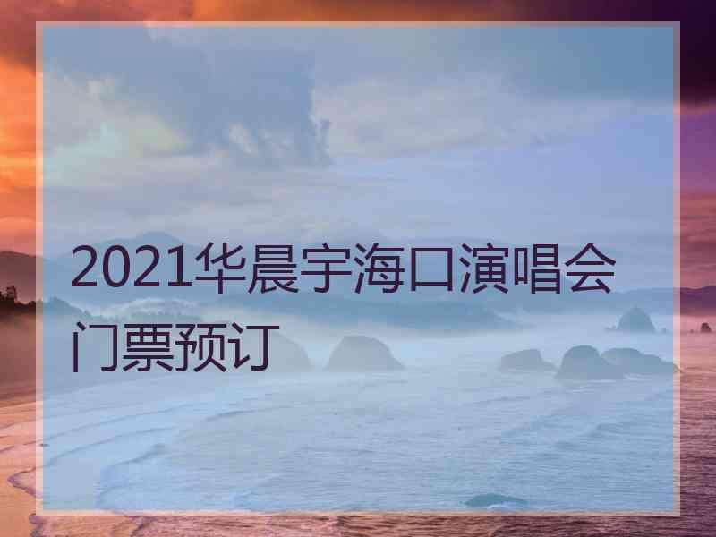 2021华晨宇海口演唱会门票预订