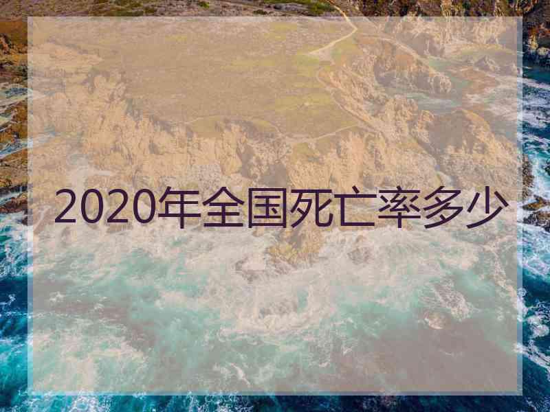 2020年全国死亡率多少