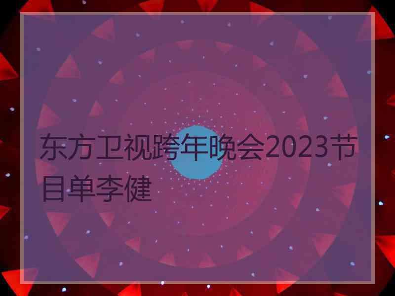 东方卫视跨年晚会2023节目单李健