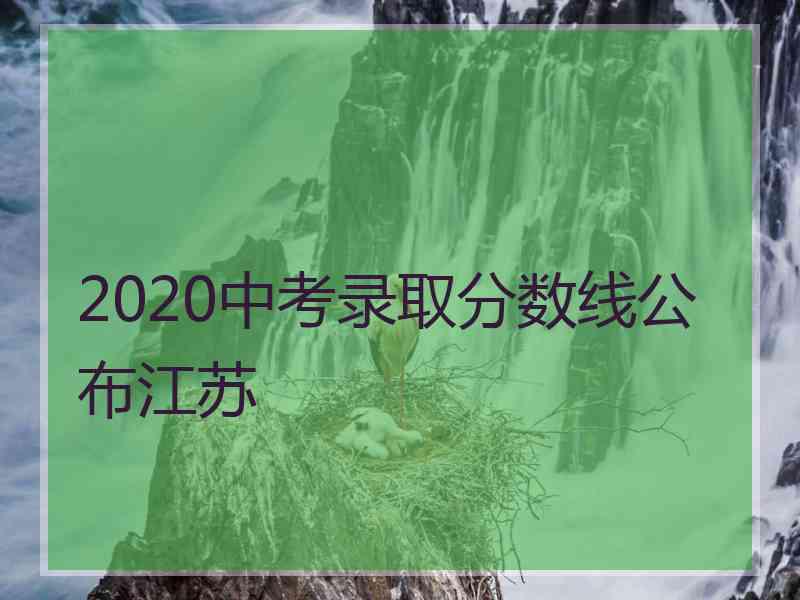 2020中考录取分数线公布江苏