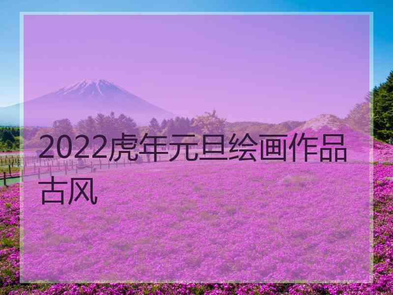 2022虎年元旦绘画作品古风