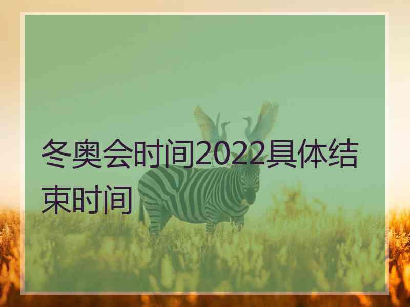 冬奥会时间2022具体结束时间