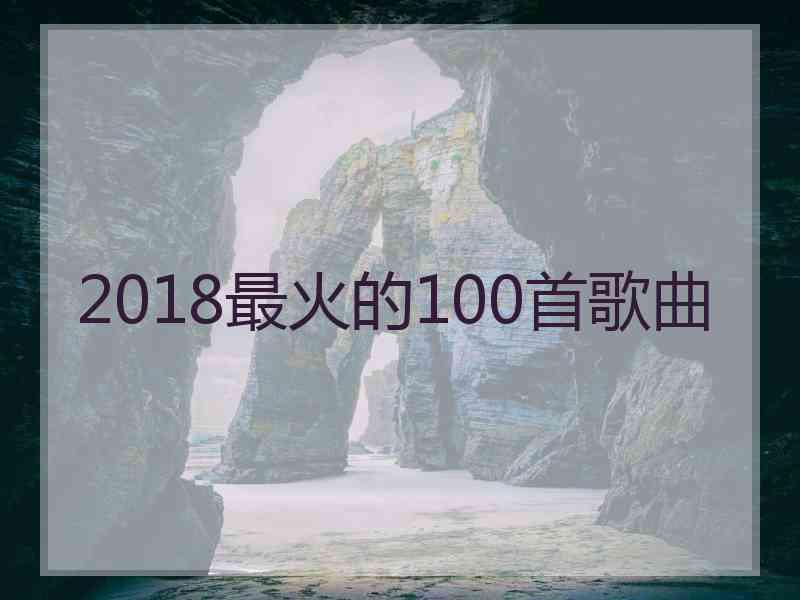 2018最火的100首歌曲