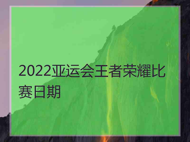 2022亚运会王者荣耀比赛日期