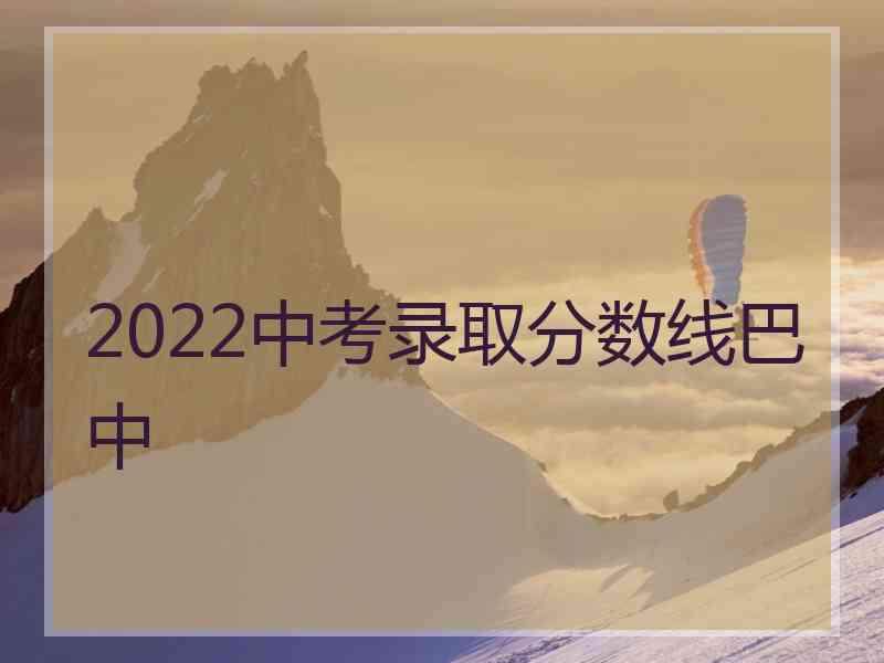 2022中考录取分数线巴中