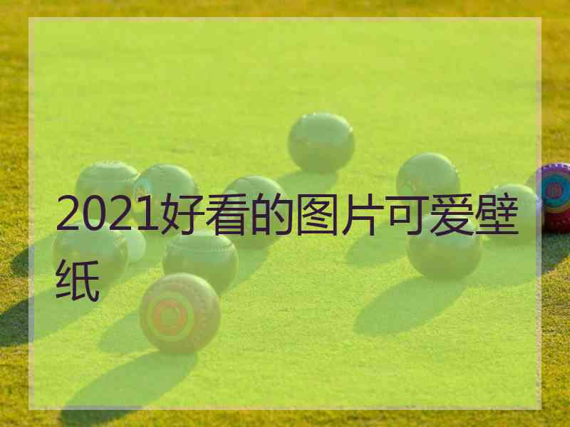 2021好看的图片可爱壁纸