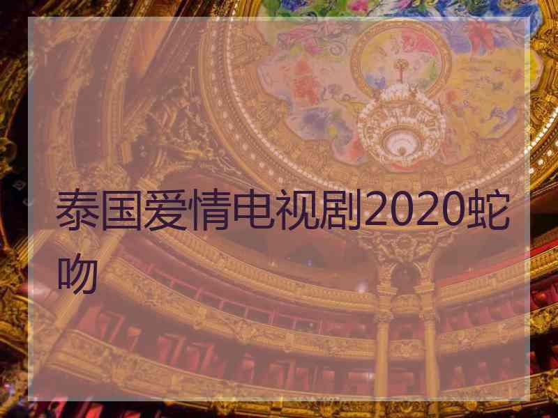 泰国爱情电视剧2020蛇吻