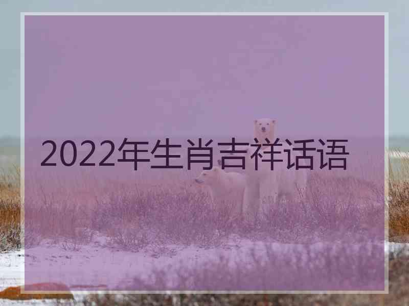 2022年生肖吉祥话语