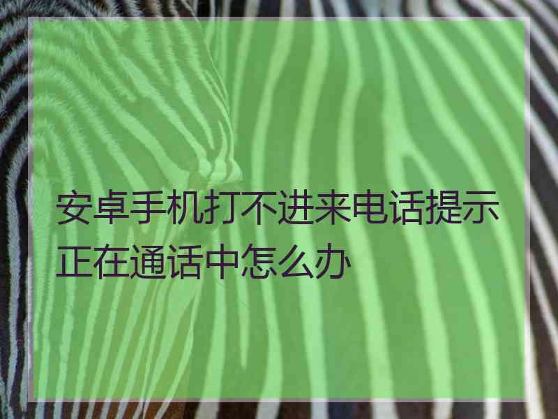 安卓手机打不进来电话提示正在通话中怎么办