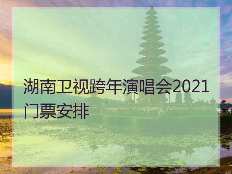 湖南卫视跨年演唱会2021门票安排