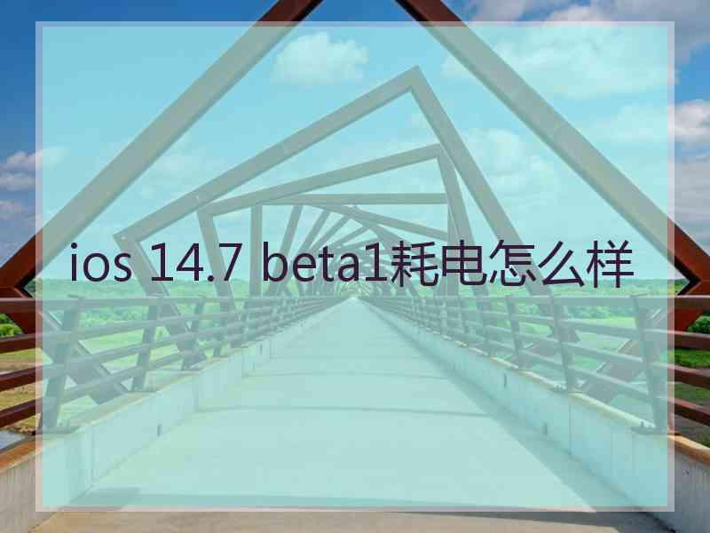 ios 14.7 beta1耗电怎么样