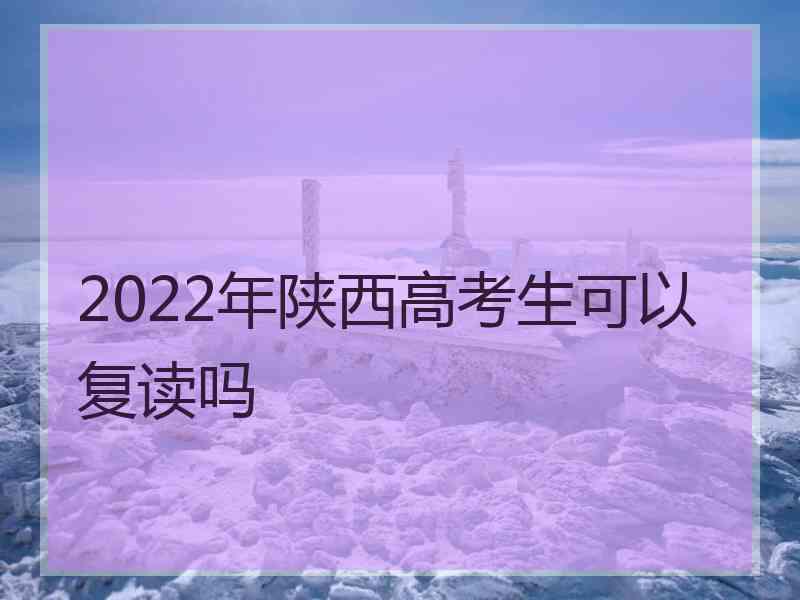 2022年陕西高考生可以复读吗