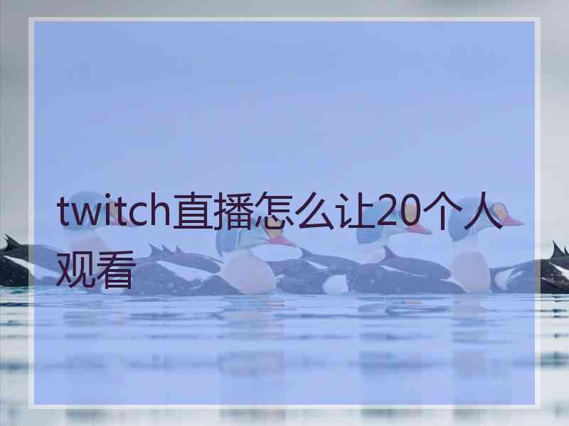 twitch直播怎么让20个人观看