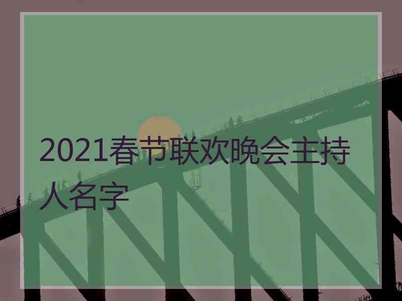 2021春节联欢晚会主持人名字