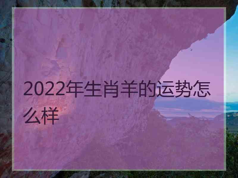 2022年生肖羊的运势怎么样