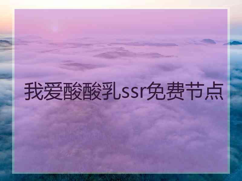 我爱酸酸乳ssr免费节点