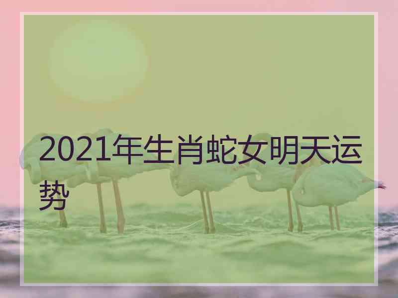 2021年生肖蛇女明天运势