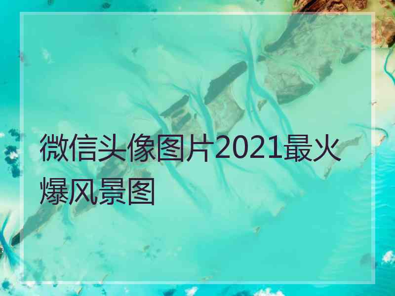 微信头像图片2021最火爆风景图