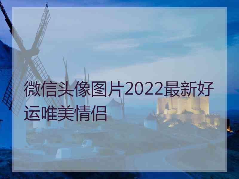 微信头像图片2022最新好运唯美情侣