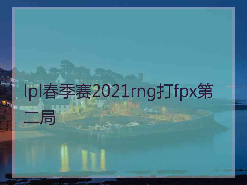 lpl春季赛2021rng打fpx第二局