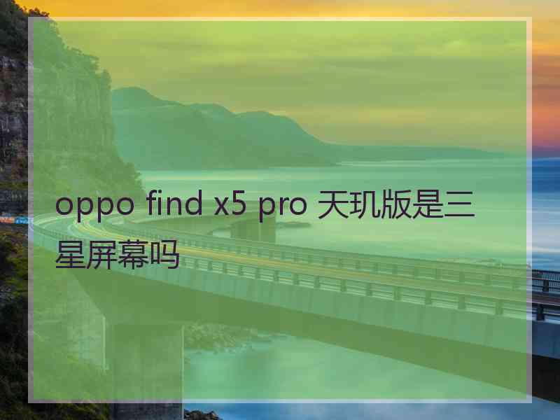 oppo find x5 pro 天玑版是三星屏幕吗