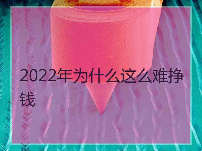 2022年为什么这么难挣钱