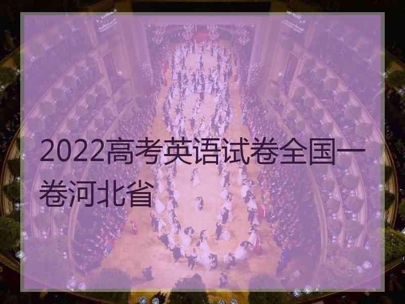 2022高考英语试卷全国一卷河北省