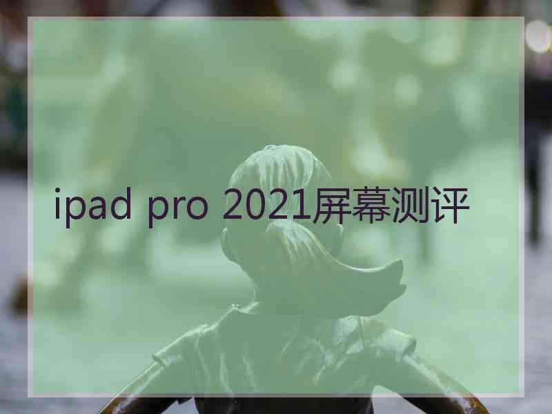 ipad pro 2021屏幕测评