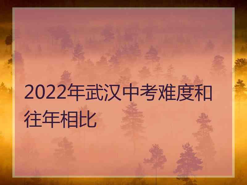 2022年武汉中考难度和往年相比