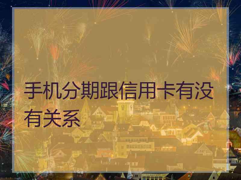 手机分期跟信用卡有没有关系