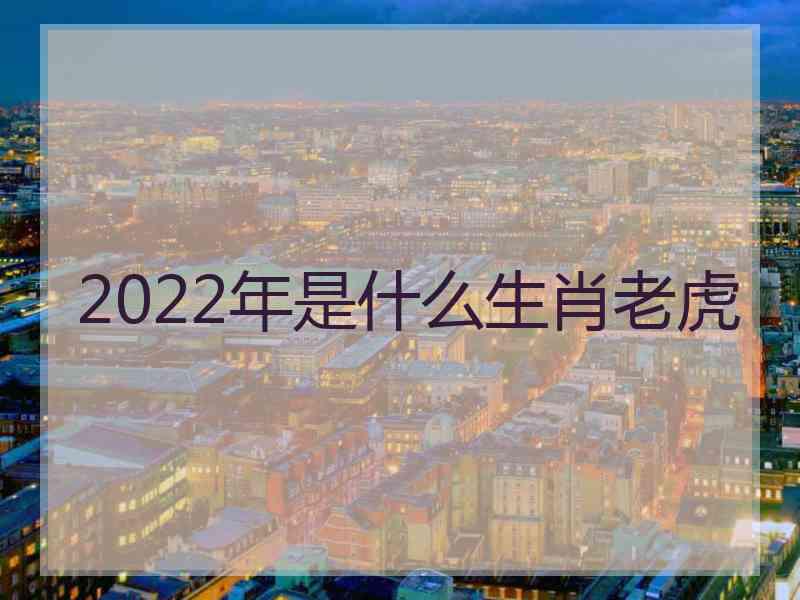 2022年是什么生肖老虎