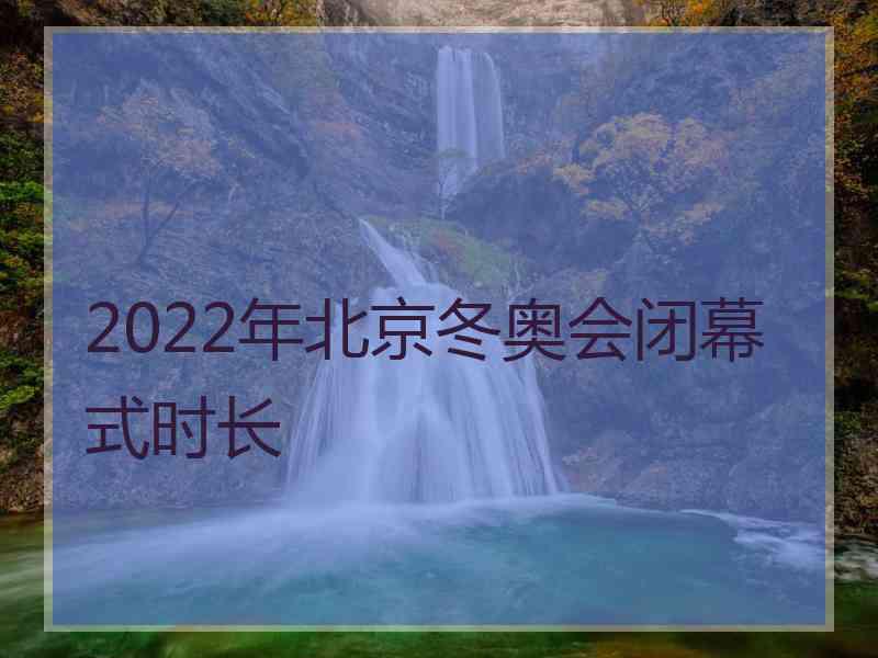 2022年北京冬奥会闭幕式时长